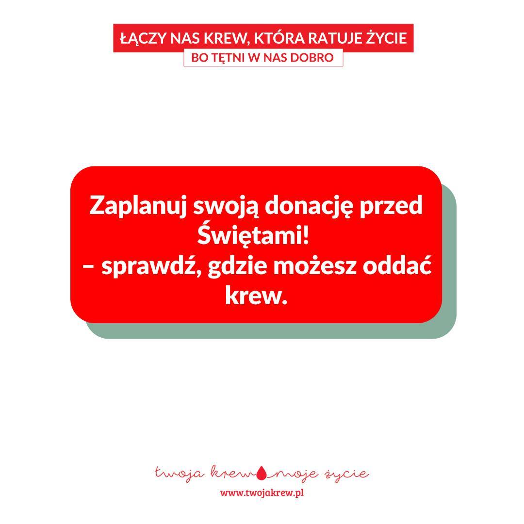 Grafika kampanii „Twoja krew, moje życie”. Na górze widnieje czerwony pasek z hasłem „Łączy nas krew, która ratuje życie. Bo tętni w nas dobro”. W centralnej części, na białym tle, umieszczono czerwone pole z zaokrąglonymi rogami i białym tekstem: „Zaplanuj swoją donację przed Świętami! – sprawdź, gdzie możesz oddać krew.” U dołu grafiki znajduje się logo kampanii „Twoja krew, moje życie” oraz adres strony www.twojakrew.pl.
